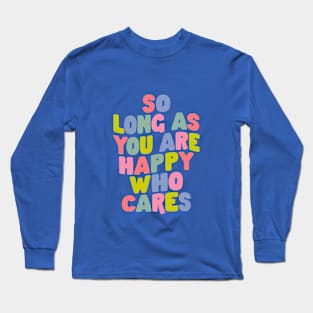 So Long As You Are Happy Who Cares Long Sleeve T-Shirt